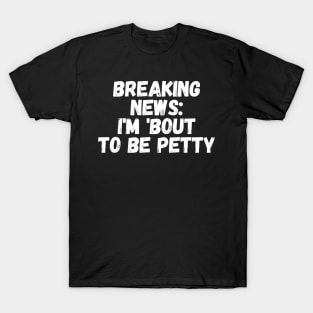 Breaking News I'm 'Bout To Be Petty T-Shirt